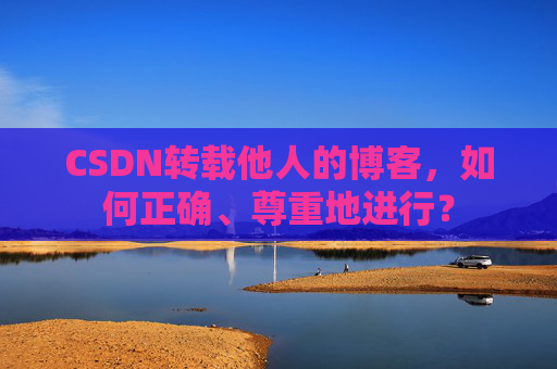 CSDN转载他人的博客，如何正确、尊重地进行？