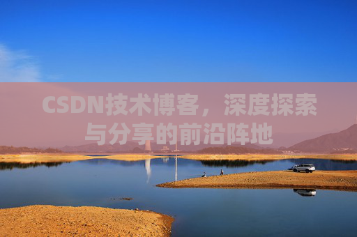 CSDN技术博客,深度探索与分享的前沿阵地